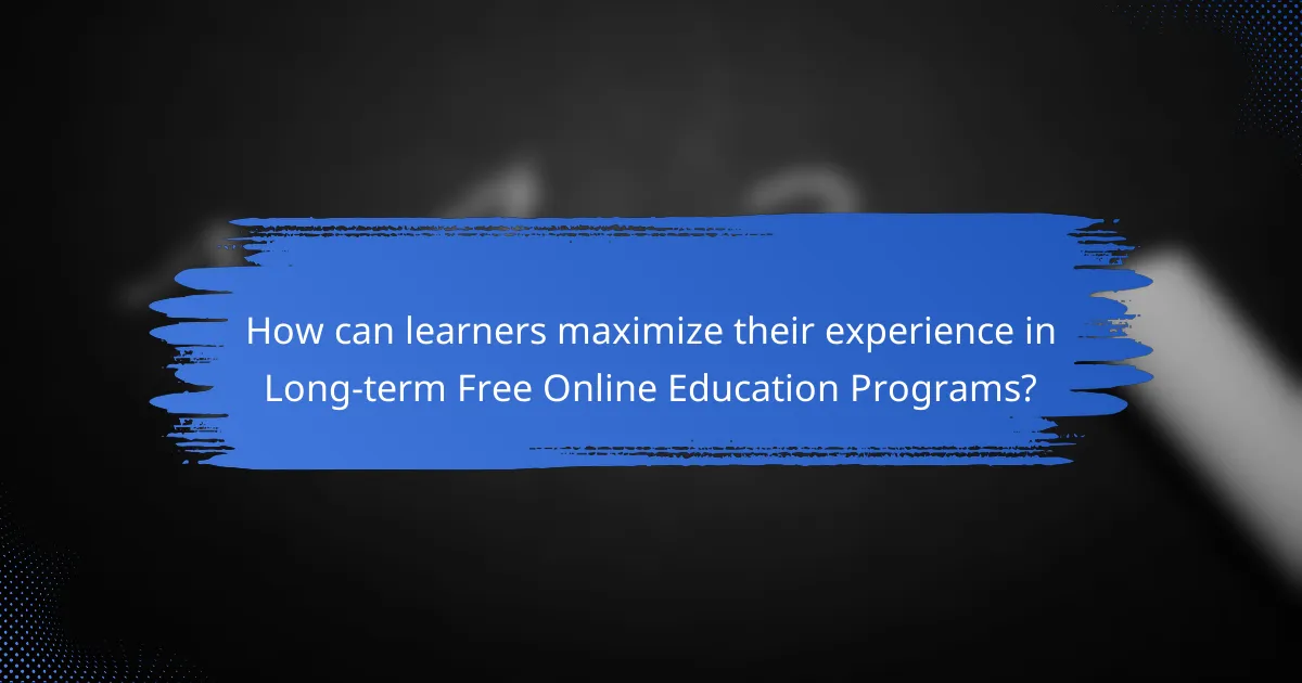 How can learners maximize their experience in Long-term Free Online Education Programs?