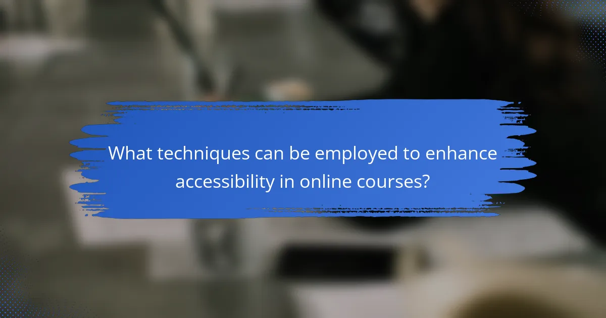 What techniques can be employed to enhance accessibility in online courses?